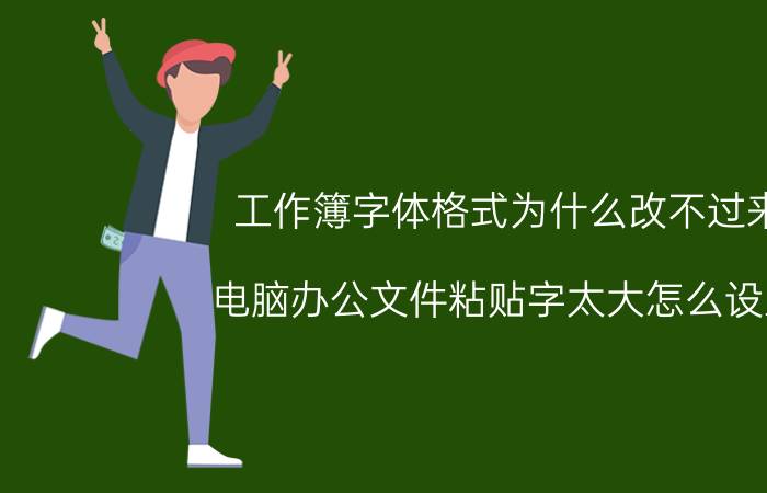 工作簿字体格式为什么改不过来 电脑办公文件粘贴字太大怎么设置？